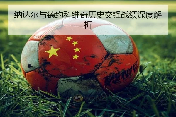 纳达尔与德约科维奇历史交锋战绩深度解析